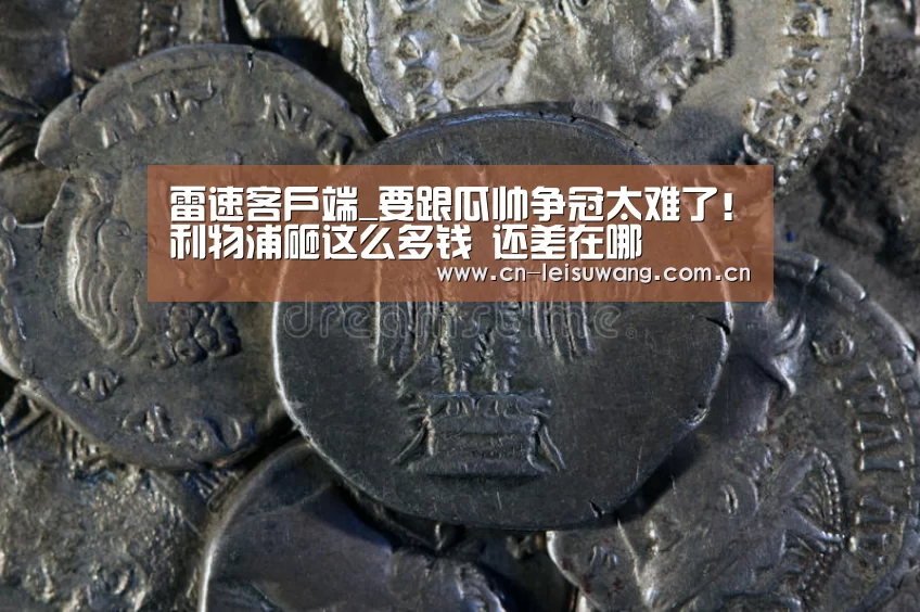 雷速客户端_要跟瓜帅争冠太难了!利物浦砸这么多钱 还差在哪(图2) 赛事直播APP