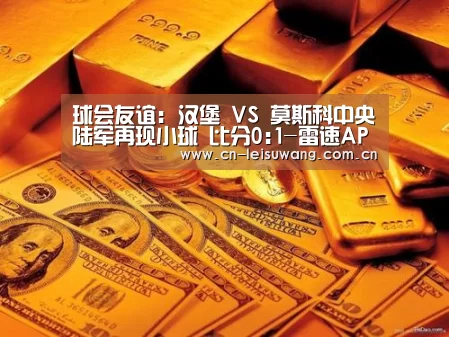 球会友谊: 汉堡 VS 莫斯科中央陆军再现小球 比分0:1-雷速APP下载(图1) 实时比分APP