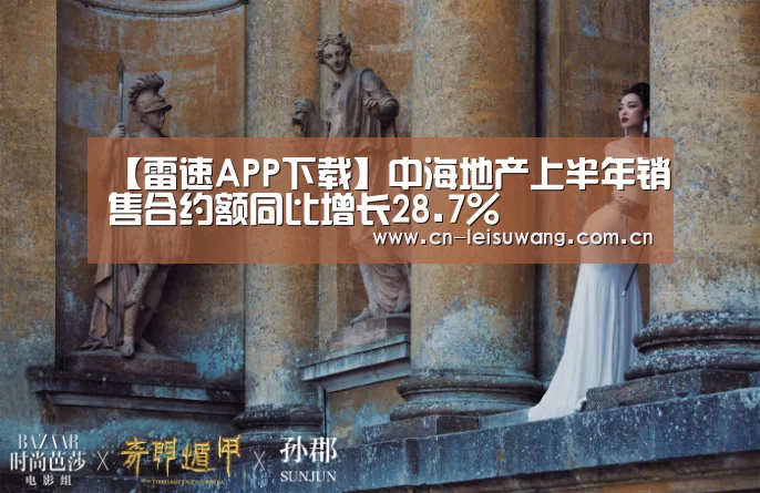 【雷速APP下载】中海地产上半年销售合约额同比增长28.7%(图1) 体育数据APP