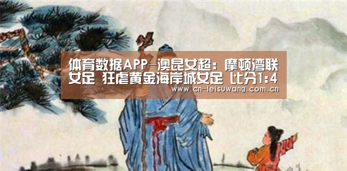 体育数据APP-澳昆女超: 摩顿湾联女足 狂虐黄金海岸城女足 比分1:4 黄金海岸城女足被虐(图1) 实时比分APP